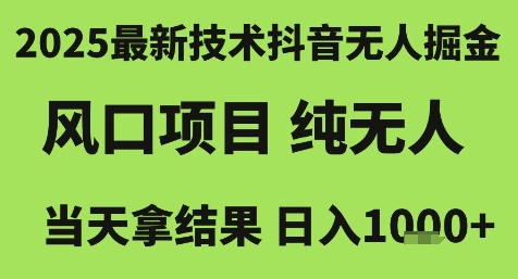 2025最新技术抖音无人掘金,风口项目,纯无人,当天拿结果日入1k+【揭秘】-优优云网创