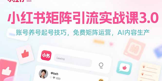 小红书矩阵引流实战课3.0:账号养号起号技巧,免裴矩阵运营,AI内容生产-优优云网创