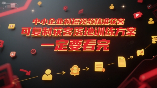 中小企业利用短视频精准获客,可复制获客落地训练方案,做好短视频,一定要看完-优优云网创