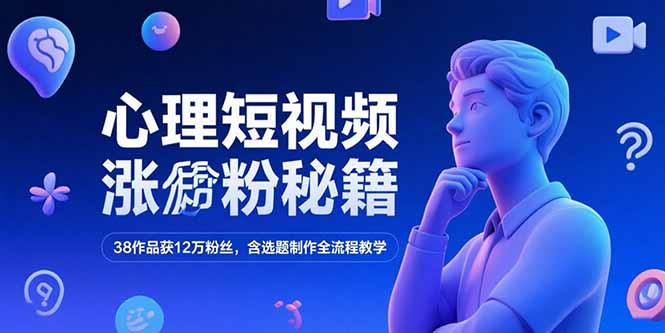 心理短视频涨粉秘籍，38作品获12万粉丝，含选题制作全流程教学-优优云网创