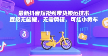 最新抖音短视频带货搬运技术，直接无脑搬，无需剪辑，可挂小黄车-优优云网创