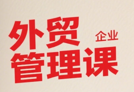 中小外贸企业管理课,系统性强,直击痛点,助企业全面提升管理智慧-优优云网创