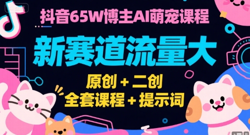 抖音65W博主AI萌宠课程，新赛道流量大，原创+二创，全套课程+提示词-优优云网创