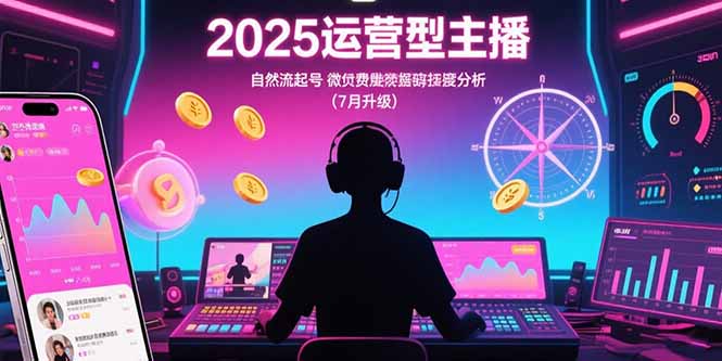 2025运营型主播：自然流起号，微付费投放技巧，罗盘数据深度解析(7月更新-优优云网创
