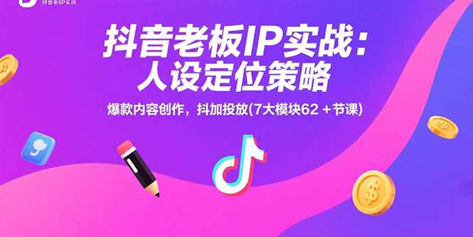 抖音老板IP实战：人设定位策略，爆款内容创作，抖加投放(7大模块62+节课-优优云网创
