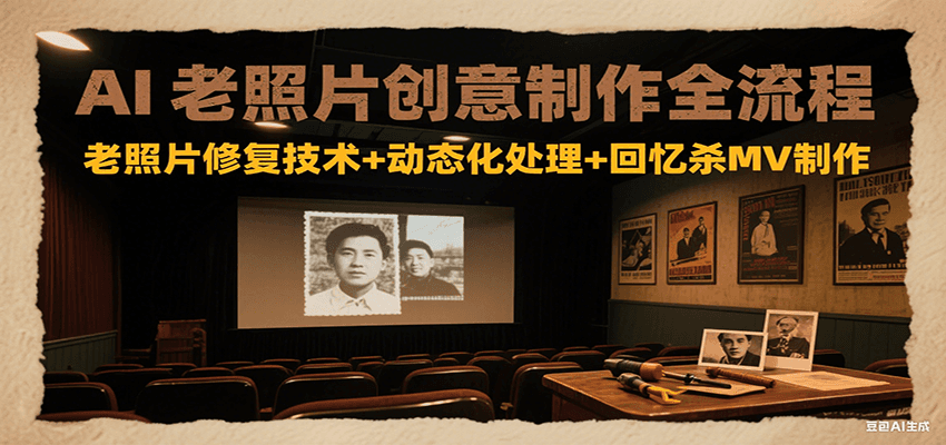 AI老照片创意制作全流程：老照片修复技术+动态化处理+回忆杀MV制作-优优云网创