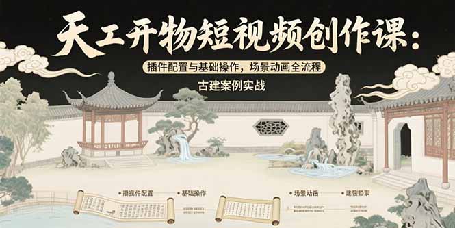 天工开物短视频创作课:插件配置与基础操作,场景动画全流程 古建案例实战-优优云网创