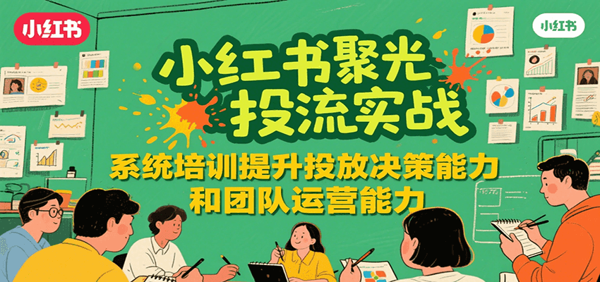 小红书聚光投流实战，系统学习提升投放决策能力和团队运营能力-优优云网创