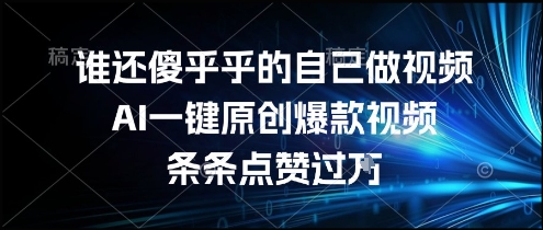谁还傻乎乎的自己做视频?AI一键原创爆款视频,条条点赞过万,简单方便,好操作【揭秘】-优优云网创