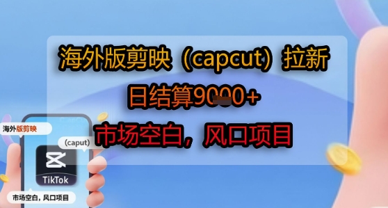 海外版剪映(capcut)拉新，日结算1k+，市场空白，风口项目-优优云网创