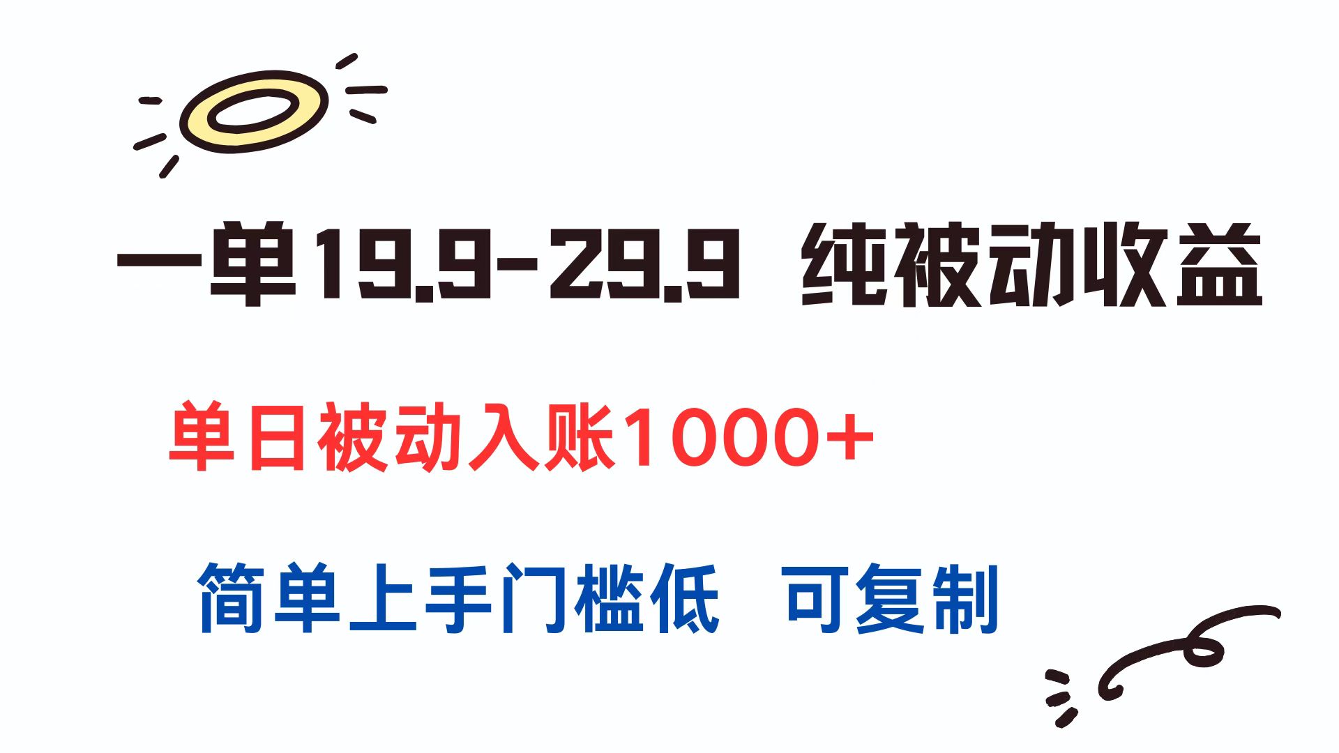 一单19.9-29.9 纯被动收益 单日被动入账1000+ 简单上手门槛低 可复制-优优云网创