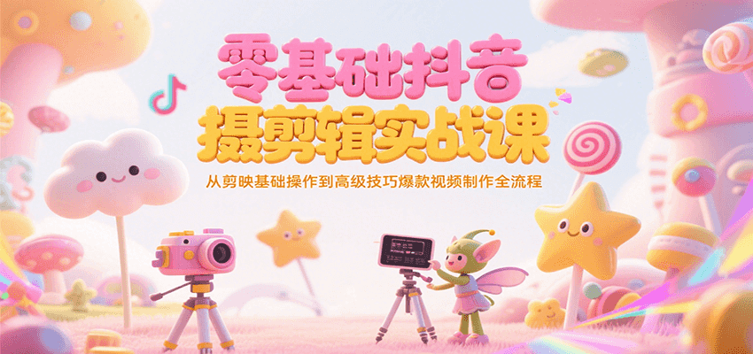 零基础抖音短视频拍摄剪辑实战课，从剪映基础操作到高级技巧爆款视频制作全流程-优优云网创